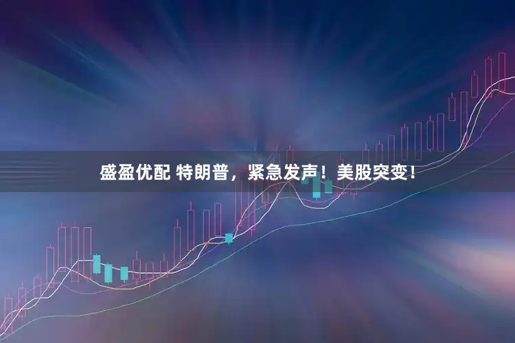 盛盈优配 特朗普，紧急发声！美股突变！