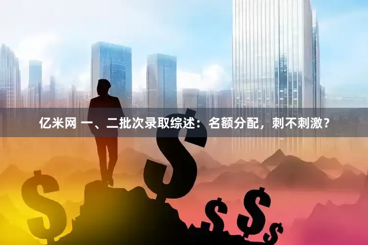 亿米网 一、二批次录取综述：名额分配，刺不刺激？
