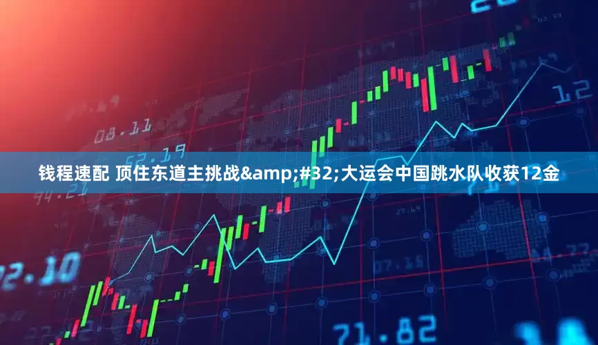 钱程速配 顶住东道主挑战&#32;大运会中国跳水队收获12金