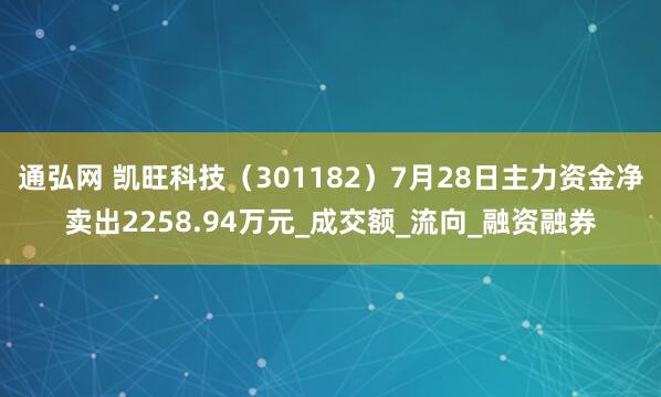 通弘网 凯旺科技（301182）7月28日主力资金净卖出2258.94万元_成交额_流向_融资融券
