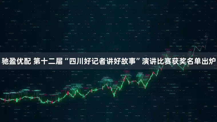 驰盈优配 第十二届“四川好记者讲好故事”演讲比赛获奖名单出炉