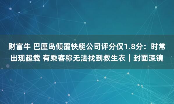 财富牛 巴厘岛倾覆快艇公司评分仅1.8分：时常出现超载 有乘客称无法找到救生衣｜封面深镜