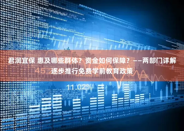 君润宜保 惠及哪些群体？资金如何保障？——两部门详解逐步推行免费学前教育政策