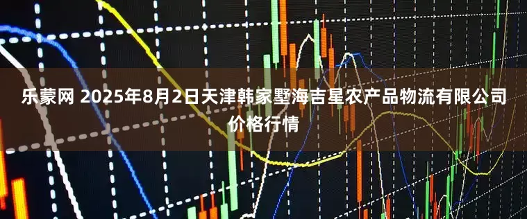 乐蒙网 2025年8月2日天津韩家墅海吉星农产品物流有限公司价格行情