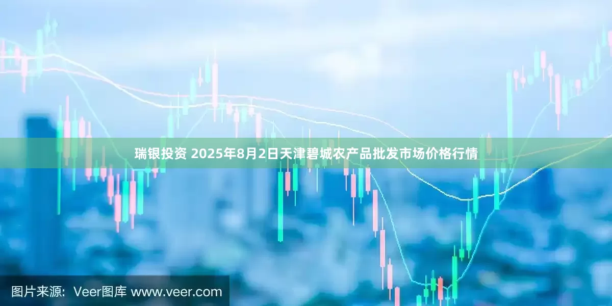 瑞银投资 2025年8月2日天津碧城农产品批发市场价格行情