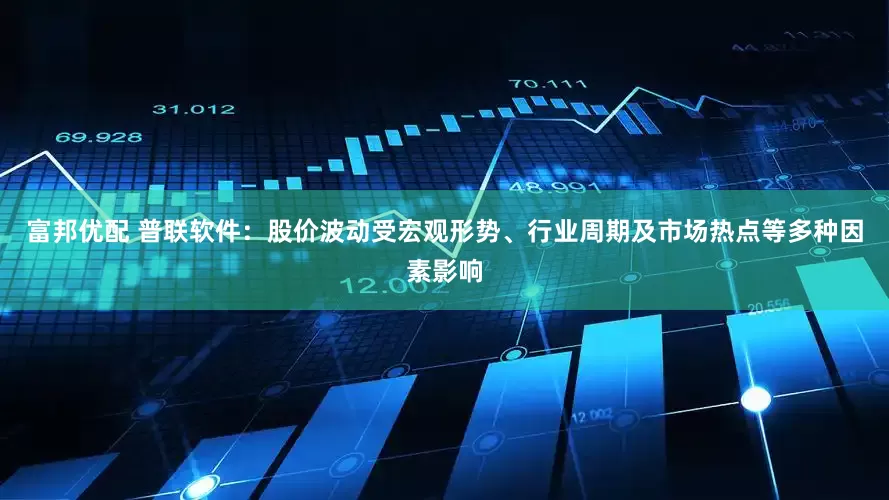 富邦优配 普联软件：股价波动受宏观形势、行业周期及市场热点等多种因素影响
