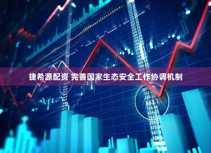 捷希源配资 完善国家生态安全工作协调机制