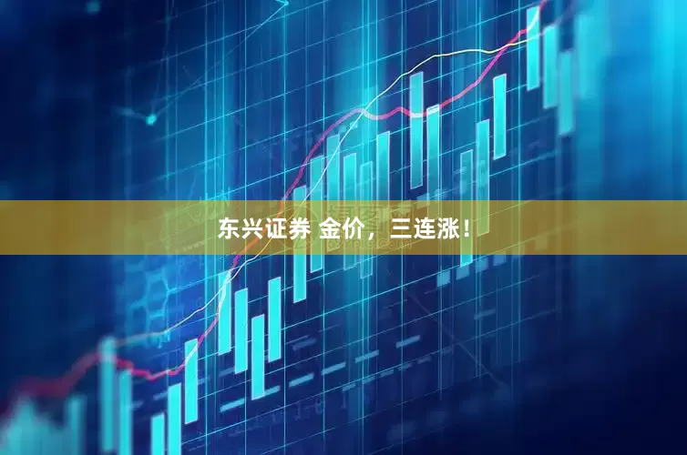 东兴证券 金价，三连涨！