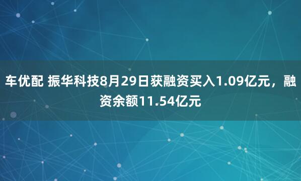 车优配 振华科技8月29日获融资买入1.09亿元，融资余额11.54亿元