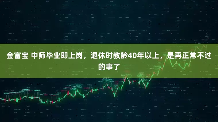 金富宝 中师毕业即上岗，退休时教龄40年以上，是再正常不过的事了