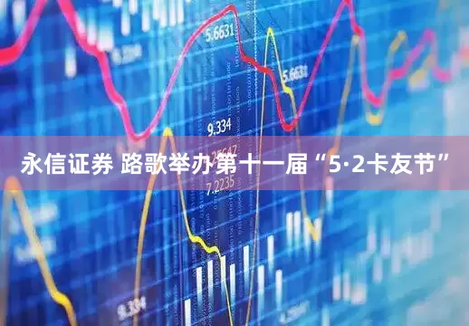 永信证券 路歌举办第十一届“5·2卡友节”