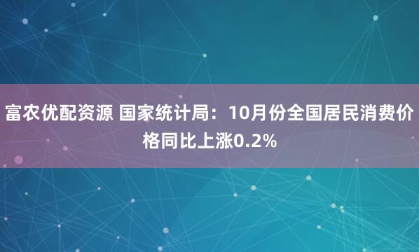 富农优配资源 国家统计局：10月份全国居民消费价格同比上涨0.2%