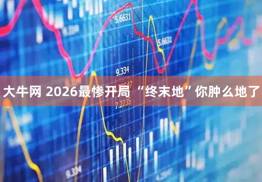 大牛网 2026最惨开局 “终末地”你肿么地了