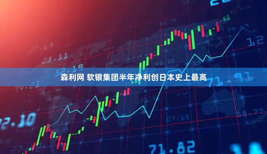 森利网 软银集团半年净利创日本史上最高