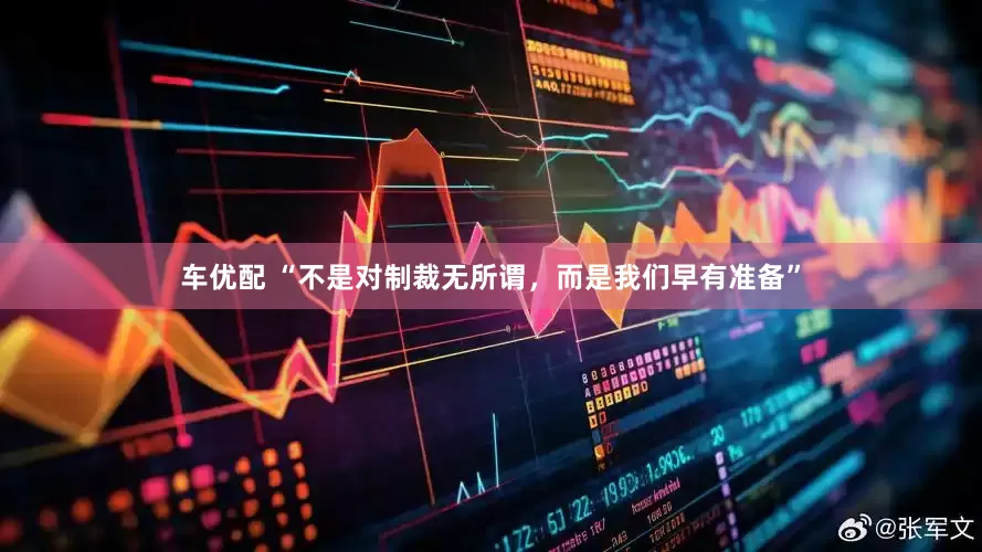 车优配 “不是对制裁无所谓,而是我们早有准备”